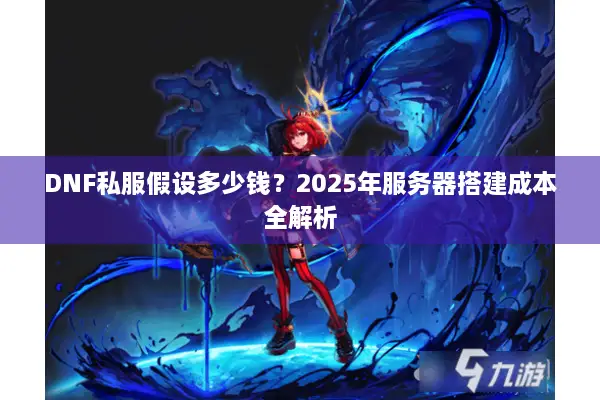 DNF私服假设多少钱？2025年服务器搭建成本全解析