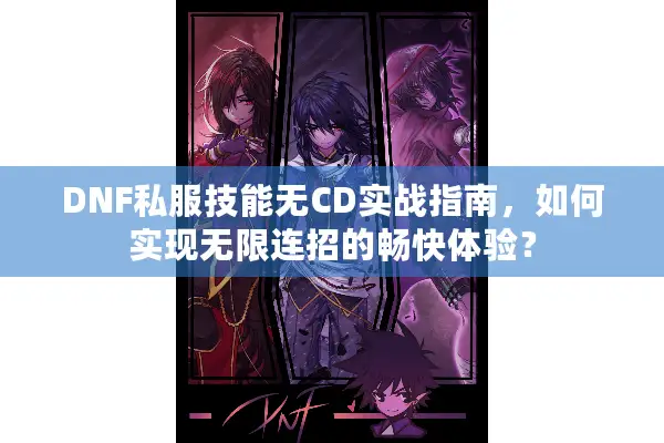 DNF私服技能无CD实战指南，如何实现无限连招的畅快体验？