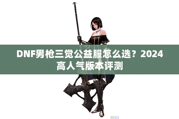 DNF男枪三觉公益服怎么选？2024高人气版本评测