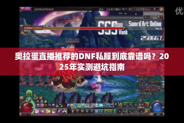奥拉蛋直播推荐的DNF私服到底靠谱吗？2025年实测避坑指南