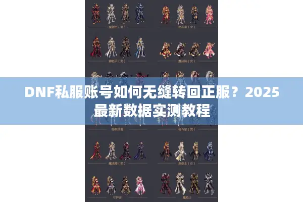 DNF私服账号如何无缝转回正服？2025最新数据实测教程