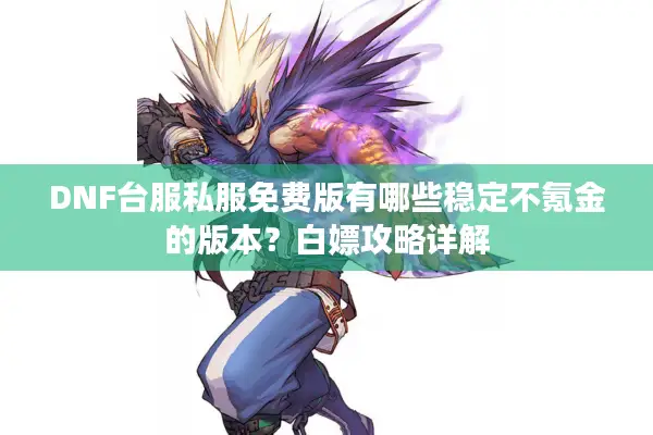 DNF台服私服免费版有哪些稳定不氪金的版本？白嫖攻略详解