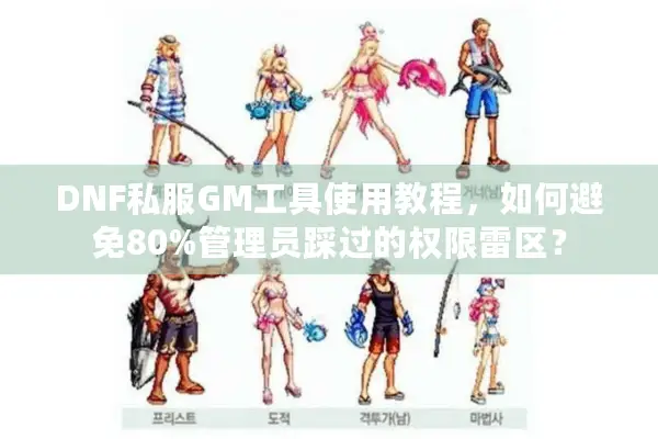 DNF私服GM工具使用教程，如何避免80%管理员踩过的权限雷区？