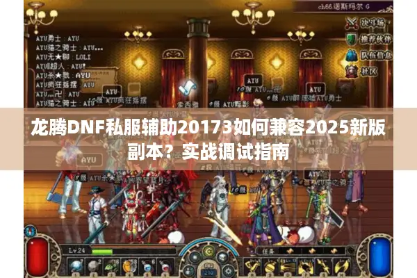 龙腾DNF私服辅助20173如何兼容2025新版副本？实战调试指南