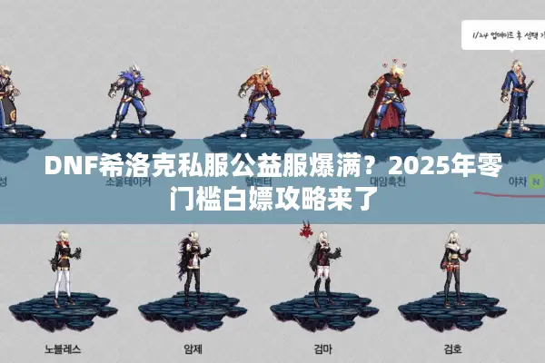 DNF希洛克私服公益服爆满？2025年零门槛白嫖攻略来了