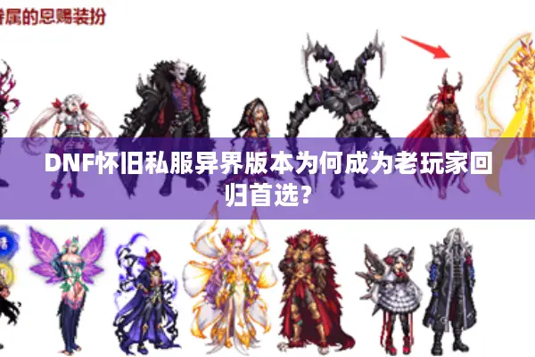 DNF怀旧私服异界版本为何成为老玩家回归首选？