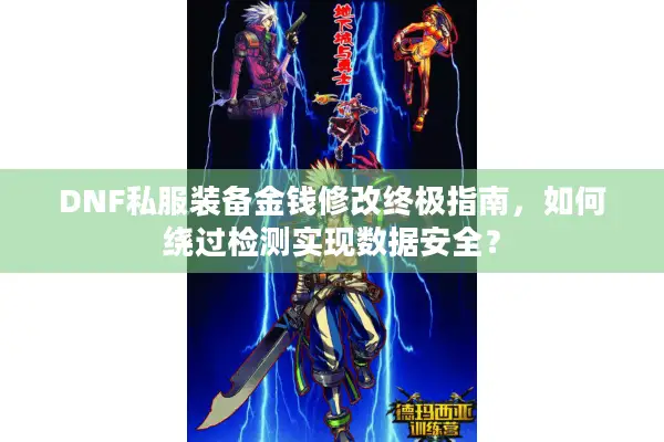 DNF私服装备金钱修改终极指南，如何绕过检测实现数据安全？