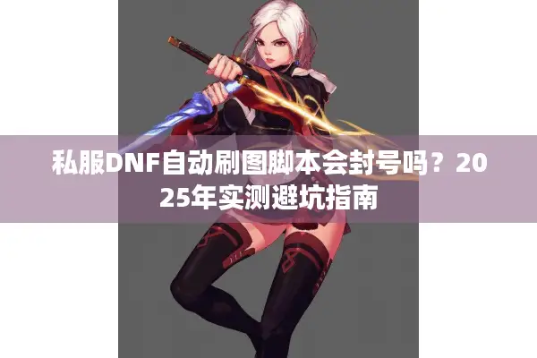 私服DNF自动刷图脚本会封号吗？2025年实测避坑指南