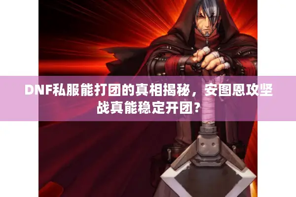 DNF私服能打团的真相揭秘，安图恩攻坚战真能稳定开团？
