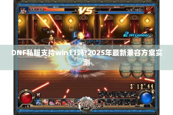 DNF私服支持win11吗?2025年最新兼容方案实测