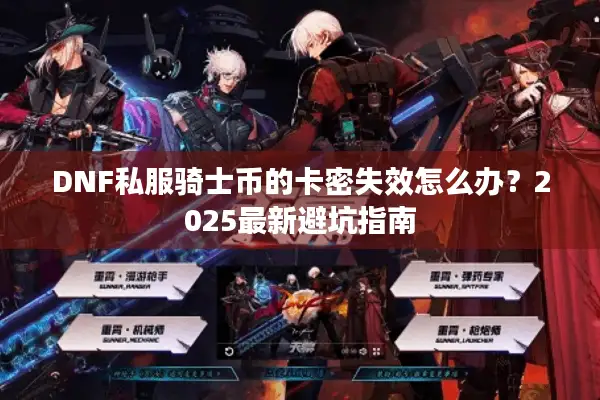 DNF私服骑士币的卡密失效怎么办？2025最新避坑指南
