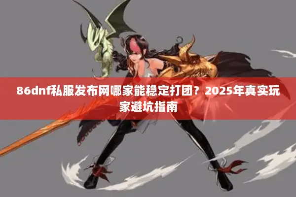 86dnf私服发布网哪家能稳定打团？2025年真实玩家避坑指南