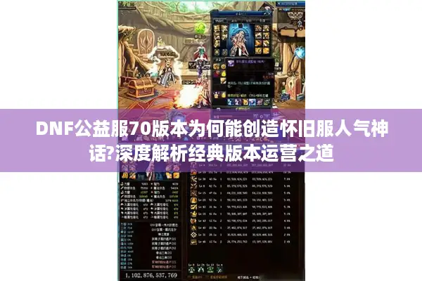 DNF公益服70版本为何能创造怀旧服人气神话?深度解析经典版本运营之道