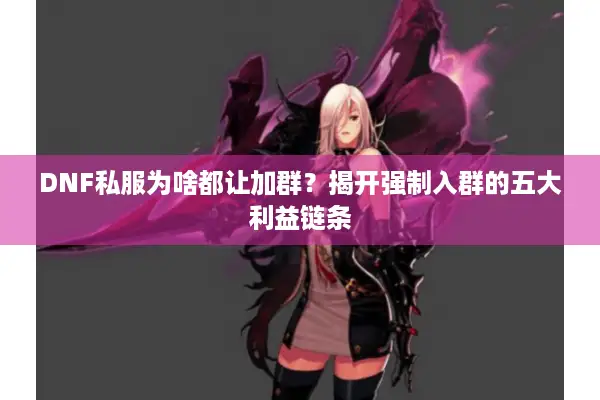 DNF私服为啥都让加群？揭开强制入群的五大利益链条