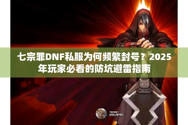 七宗罪DNF私服为何频繁封号？2025年玩家必看的防坑避雷指南