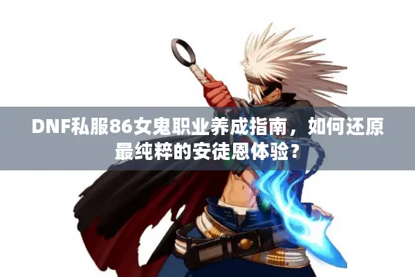 DNF私服86女鬼职业养成指南，如何还原最纯粹的安徒恩体验？