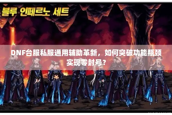 DNF台服私服通用辅助革新，如何突破功能瓶颈实现零封号？