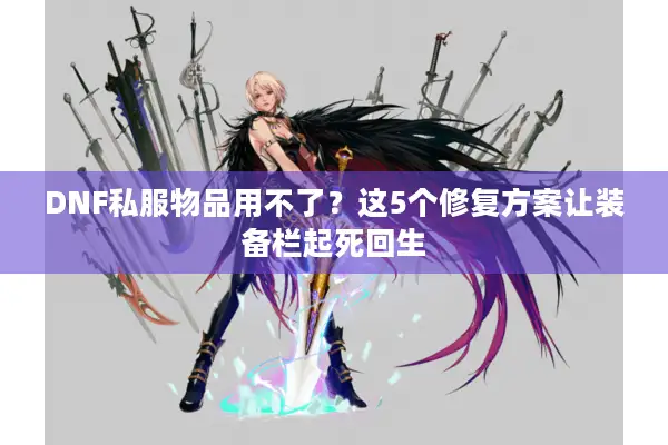 DNF私服物品用不了？这5个修复方案让装备栏起死回生