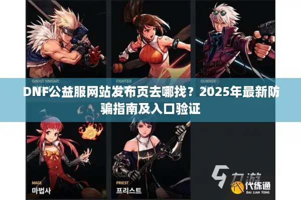 DNF公益服网站发布页去哪找？2025年最新防骗指南及入口验证