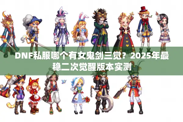 DNF私服哪个有女鬼剑三觉？2025年最稳二次觉醒版本实测
