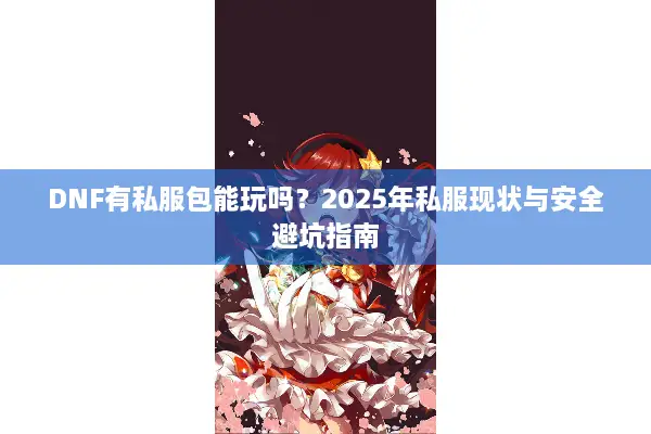 DNF有私服包能玩吗？2025年私服现状与安全避坑指南