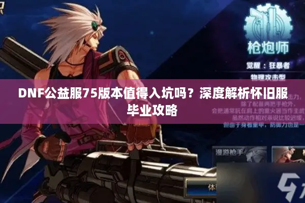 DNF公益服75版本值得入坑吗？深度解析怀旧服毕业攻略