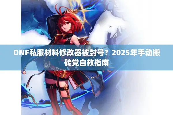 DNF私服材料修改器被封号？2025年手动搬砖党自救指南