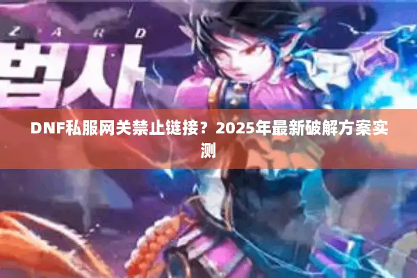 DNF私服网关禁止链接？2025年最新破解方案实测