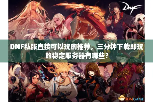 DNF私服直接可以玩的推荐，三分钟下载即玩的稳定服务器有哪些？