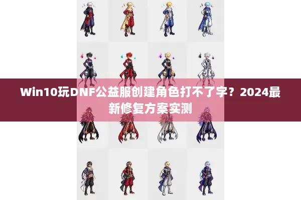 Win10玩DNF公益服创建角色打不了字？2024最新修复方案实测