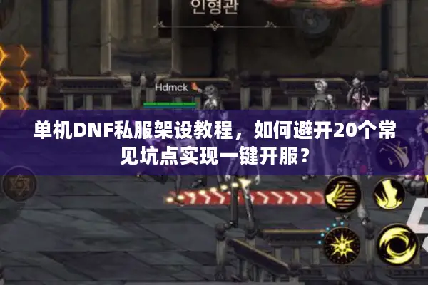 单机DNF私服架设教程，如何避开20个常见坑点实现一键开服？