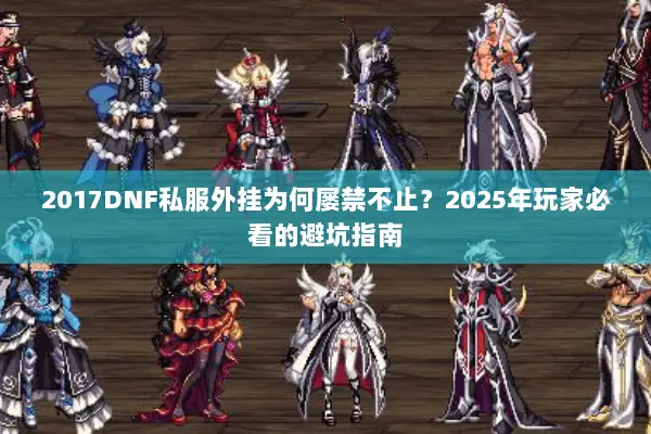 2017DNF私服外挂为何屡禁不止？2025年玩家必看的避坑指南