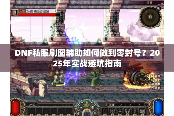 DNF私服刷图辅助如何做到零封号？2025年实战避坑指南