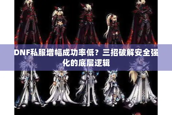 DNF私服增幅成功率低？三招破解安全强化的底层逻辑