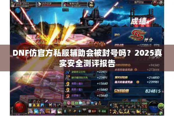 DNF仿官方私服辅助会被封号吗？2025真实安全测评报告