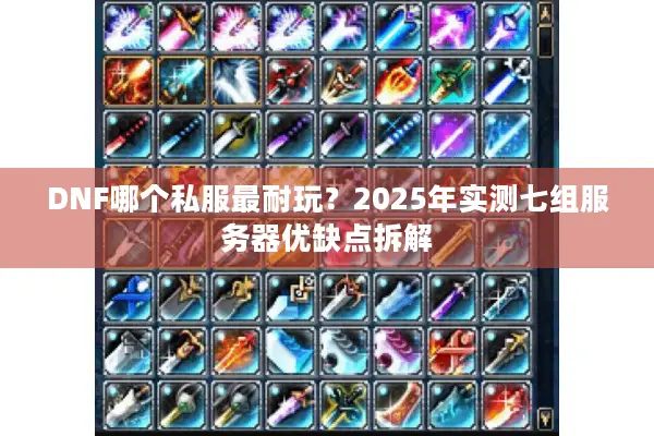 DNF哪个私服最耐玩？2025年实测七组服务器优缺点拆解