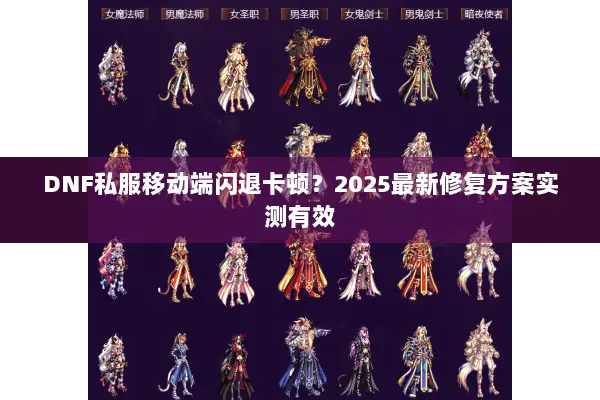 DNF私服移动端闪退卡顿？2025最新修复方案实测有效