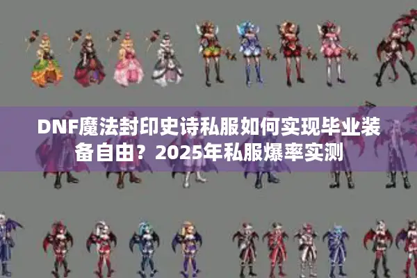 DNF魔法封印史诗私服如何实现毕业装备自由？2025年私服爆率实测