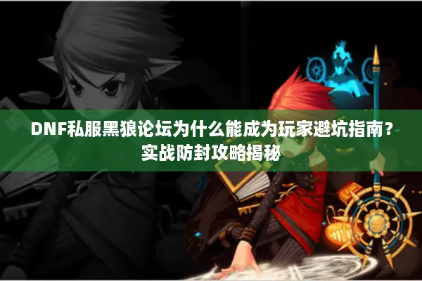 DNF私服黑狼论坛为什么能成为玩家避坑指南？实战防封攻略揭秘