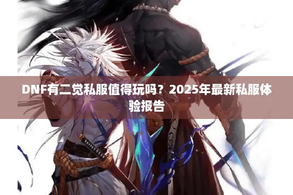 DNF有二觉私服值得玩吗？2025年最新私服体验报告