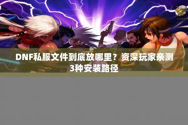 DNF私服文件到底放哪里？资深玩家亲测3种安装路径