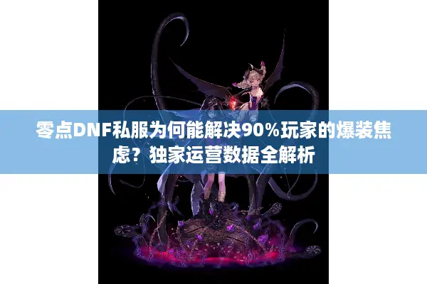 零点DNF私服为何能解决90%玩家的爆装焦虑？独家运营数据全解析