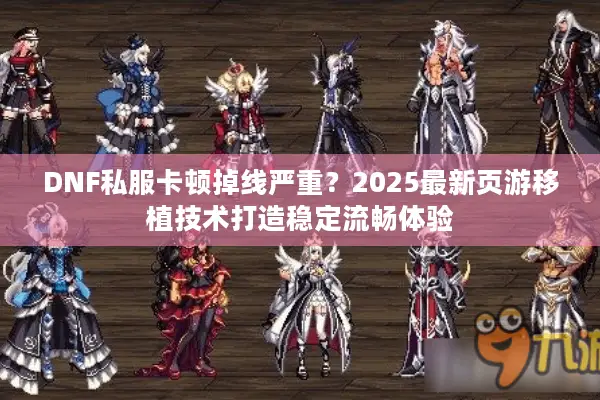DNF私服卡顿掉线严重？2025最新页游移植技术打造稳定流畅体验