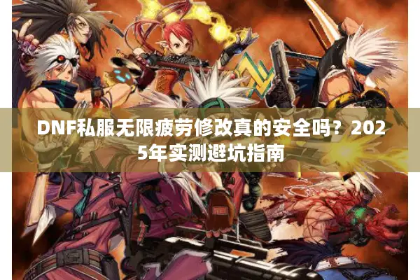 DNF私服无限疲劳修改真的安全吗？2025年实测避坑指南