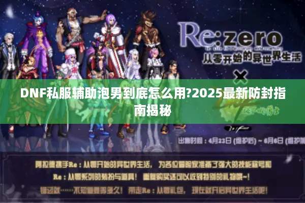 DNF私服辅助泡男到底怎么用?2025最新防封指南揭秘