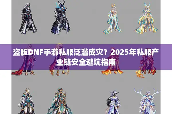 盗版DNF手游私服泛滥成灾？2025年私服产业链安全避坑指南