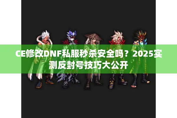 CE修改DNF私服秒杀安全吗？2025实测反封号技巧大公开