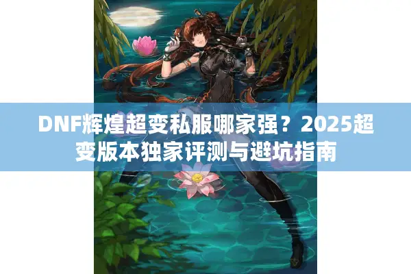 DNF辉煌超变私服哪家强？2025超变版本独家评测与避坑指南