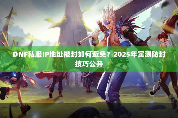 DNF私服IP地址被封如何避免？2025年实测防封技巧公开