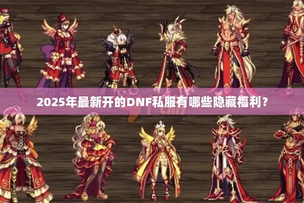 2025年最新开的DNF私服有哪些隐藏福利？
